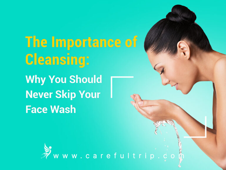 The Importance of Cleansing: Why You Should Never Skip Your Face Wash 