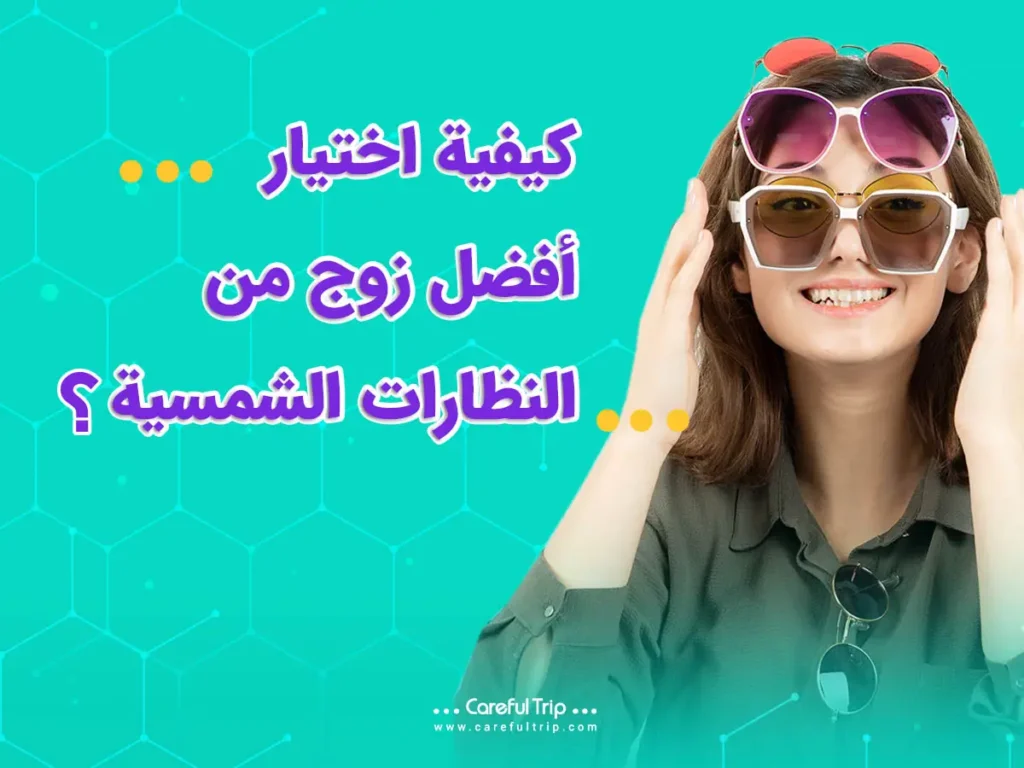 كيفية اختيار زوج من النظارات الشمسية: دليل شامل للحماية والأناقة